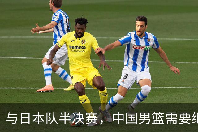 与日本队半决赛，中国男篮需要继续发挥内线优势+后场保持攻击力