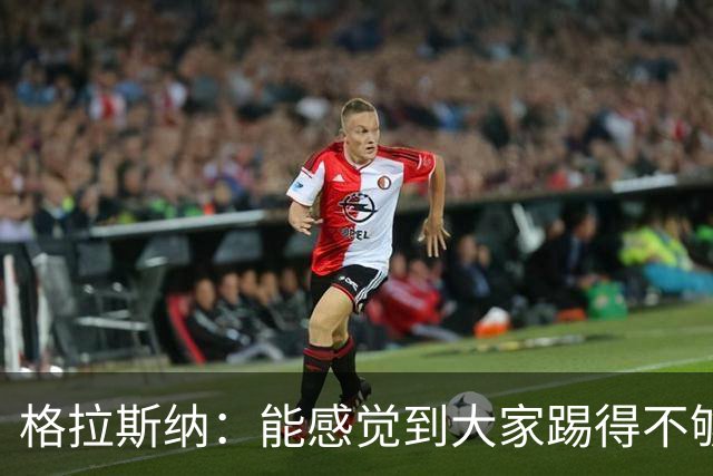 格拉斯纳：能感觉到大家踢得不够放松，我们肩上背着包袱
